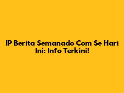 IP Berita Semanado Com Se Hari Ini: Info Terkini!