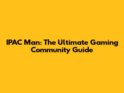 IPAC Man: The Ultimate Gaming Community Guide