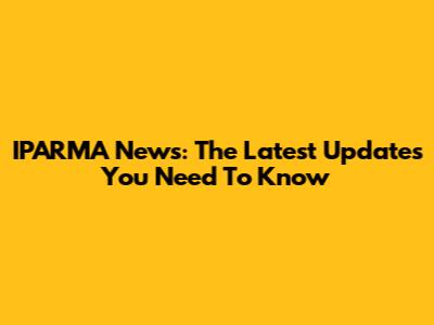 IPARMA News: The Latest Updates You Need To Know