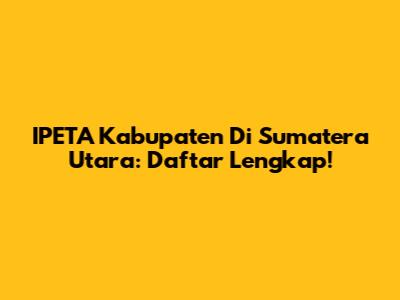 IPETA Kabupaten Di Sumatera Utara: Daftar Lengkap!
