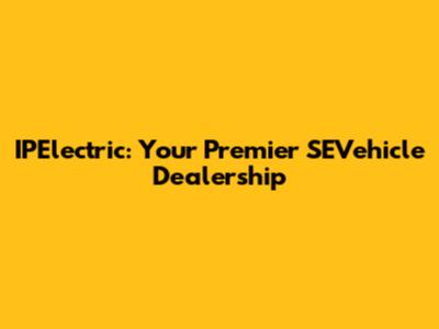 IPElectric: Your Premier SEVehicle Dealership