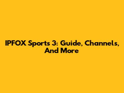 IPFOX Sports 3: Guide, Channels, And More