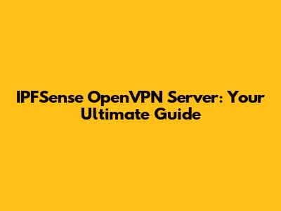 IPFSense OpenVPN Server: Your Ultimate Guide