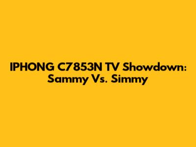 IPHONG C7853N TV Showdown: Sammy Vs. Simmy