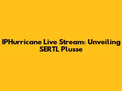 IPHurricane Live Stream: Unveiling SERTL Plusse