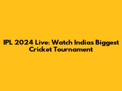 IPL 2024 Live: Watch India's Biggest Cricket Tournament