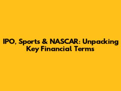 IPO, Sports & NASCAR: Unpacking Key Financial Terms