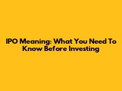 IPO Meaning: What You Need To Know Before Investing
