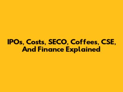 IPOs, Costs, SECO, Coffees, CSE, And Finance Explained