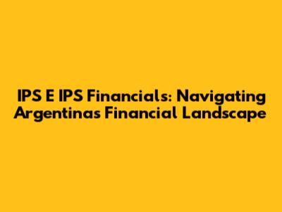 IPS E IPS Financials: Navigating Argentina's Financial Landscape