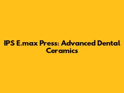 IPS E.max Press: Advanced Dental Ceramics