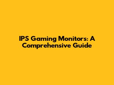 IPS Gaming Monitors: A Comprehensive Guide