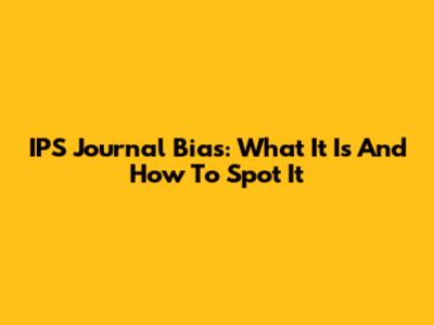 IPS Journal Bias: What It Is And How To Spot It