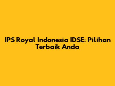 IPS Royal Indonesia IDSE: Pilihan Terbaik Anda
