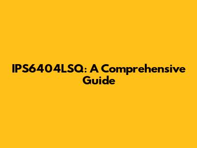 IPS6404LSQ: A Comprehensive Guide