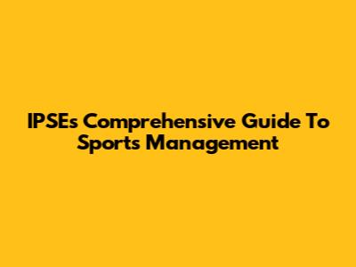 IPSE's Comprehensive Guide To Sports Management