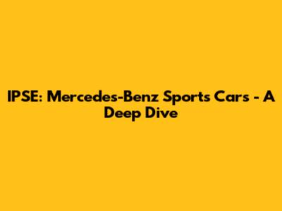 IPSE: Mercedes-Benz Sports Cars - A Deep Dive
