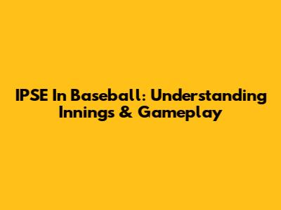 IPSE In Baseball: Understanding Innings & Gameplay