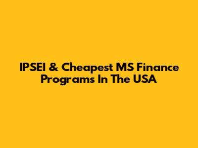 IPSEI & Cheapest MS Finance Programs In The USA