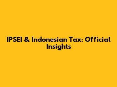 IPSEI & Indonesian Tax: Official Insights