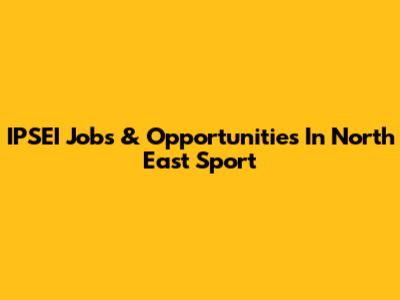 IPSEI Jobs & Opportunities In North East Sport
