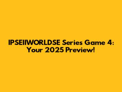 IPSEIIWORLDSE Series Game 4: Your 2025 Preview!