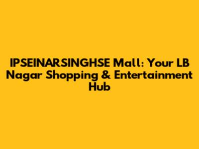 IPSEINARSINGHSE Mall: Your LB Nagar Shopping & Entertainment Hub