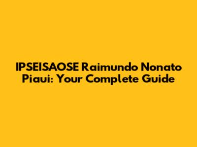 IPSEISAOSE Raimundo Nonato Piaui: Your Complete Guide