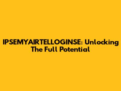 IPSEMYAIRTELLOGINSE: Unlocking The Full Potential