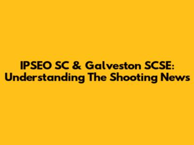IPSEO SC & Galveston SCSE: Understanding The Shooting News
