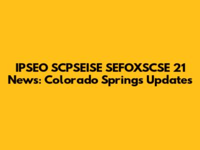 IPSEO SCPSEISE SEFOXSCSE 21 News: Colorado Springs Updates