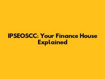 IPSEOSCC: Your Finance House Explained