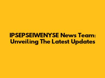 IPSEPSEIWENYSE News Team: Unveiling The Latest Updates