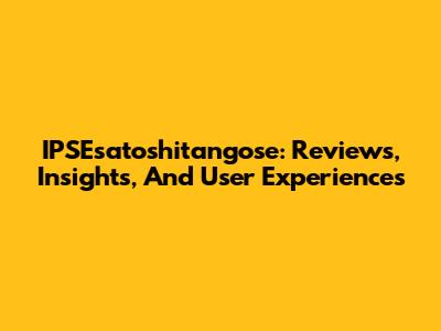 IPSEsatoshitangose: Reviews, Insights, And User Experiences