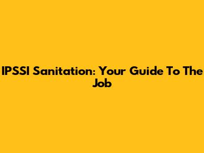 IPSSI Sanitation: Your Guide To The Job