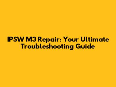 IPSW M3 Repair: Your Ultimate Troubleshooting Guide