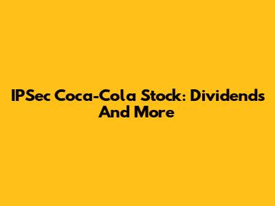 IPSec Coca-Cola Stock: Dividends And More