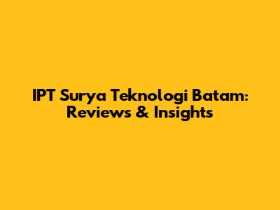 IPT Surya Teknologi Batam: Reviews & Insights