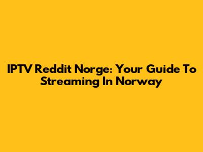 IPTV Reddit Norge: Your Guide To Streaming In Norway