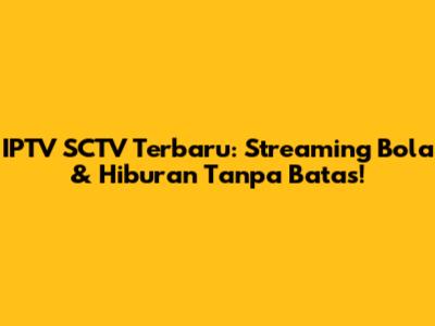 IPTV SCTV Terbaru: Streaming Bola & Hiburan Tanpa Batas!