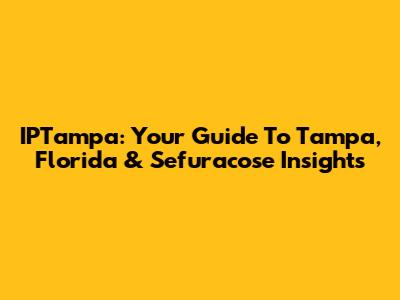 IPTampa: Your Guide To Tampa, Florida & Sefuracose Insights