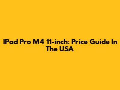 IPad Pro M4 11-inch: Price Guide In The USA