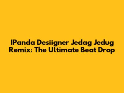IPanda Desiigner Jedag Jedug Remix: The Ultimate Beat Drop