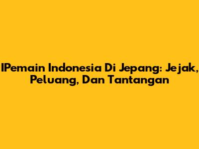 IPemain Indonesia Di Jepang: Jejak, Peluang, Dan Tantangan