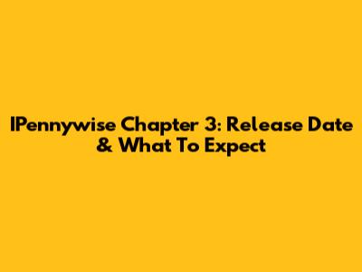 IPennywise Chapter 3: Release Date & What To Expect