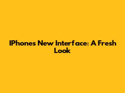 IPhone's New Interface: A Fresh Look