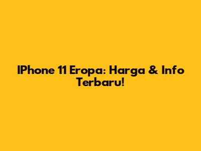 IPhone 11 Eropa: Harga & Info Terbaru!