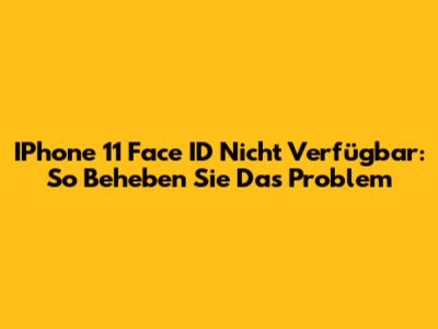 IPhone 11 Face ID Nicht Verfügbar: So Beheben Sie Das Problem