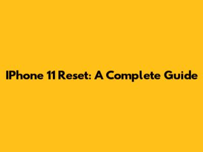 IPhone 11 Reset: A Complete Guide