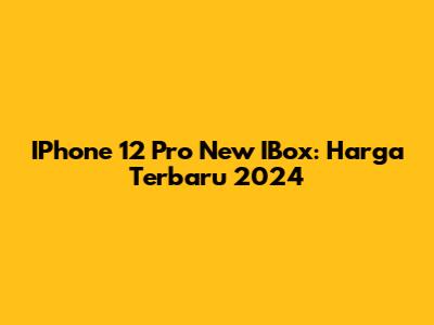 IPhone 12 Pro New IBox: Harga Terbaru 2024
